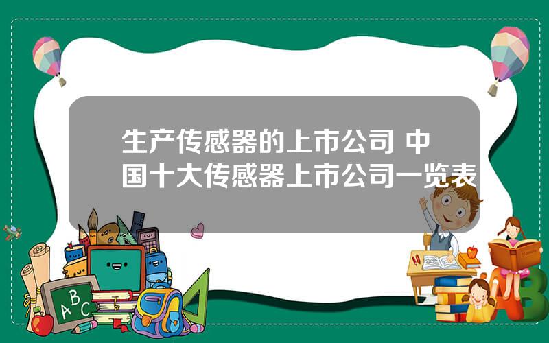 生产传感器的上市公司 中国十大传感器上市公司一览表